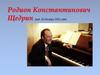 Родион Константинович Щедрин (род. 16 декабря 1932 года)