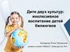 Дитя двух культур: инклюзивное воспитание детей билингвов