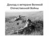 Доклад о ветеране Великой Отечественной Войны