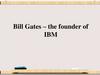 Bill Gates – the founder of IBM