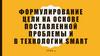 Формулирование цели на основе поставленной проблемы и в технологии smart