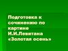 Подготовка к сочинению по картине И.И.Левитана «Золотая осень»