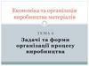 Економіка та організація виробництва матеріалів. Тема 6. Задачі та форми організації процесу виробництва