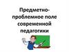 Предметно-проблемное поле современной педагогики