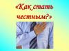 «Как стать честным?»