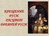 Крещение руси. Расцвет Древней руси