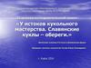 У истоков кукольного мастерства. Славянские куклы – обереги. Часть 1