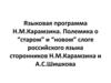 Языковая программа Н.М.Карамзина. Полемика о “старом” и “новом” слоге российского языка сторонников Н.М.Карамзина и А.С.Шишкова