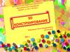 3D конструирование. Значение конструирования в развитии личности ребёнка