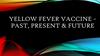 Yellow fever vaccine – past, present & future