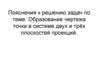 Пояснения к решению задач по теме: Образование чертежа точки в системе двух и трёх плоскостей проекций