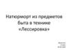 Натюрморт из предметов быта в технике «Лессировка»