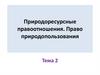 Природоресурсные правоотношения. Право природопользования  (тема 2)