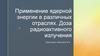 Применение ядерной энергии в различных отраслях. Доза радиоактивного излучения