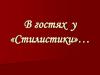 В гостях у «Стилистики»