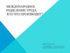 Международное разделение труда: кто что производит?