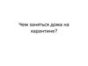 Чем заняться дома на карантине?
