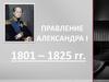Правление Александра I 1801 – 1825 Гг