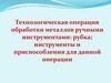 Технологическая операция обработки металлов ручными инструментами: рубка; инструменты и приспособления для данной операции