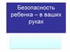 Безопасность ребенка – в ваших руках