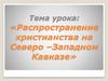 Распространение христианства на Северо –Западном Кавказе. 6 класс