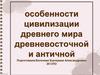 Особенности цивилизации древнего мира древневосточной и античной