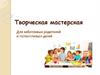 Творческая мастерская. Для заботливых родителей и талантливых детей