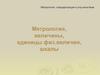 Метрология, величины, единицы физических величин, шкалы