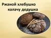 Ржаной хлебушко калачу дедушка