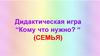 Дидактическая игра “Кому что нужно?“