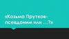 Козьма Прутков псевдоним или …?