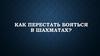 Как перестать бояться в шахматах?