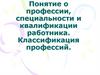 Понятие о профессии, специальности и квалификации работника. Классификация профессий