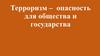 Терроризм –  опасность для общества и государства
