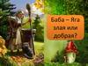 Баба – Яга злая или добрая?