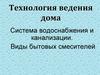 Технология ведения дома. Система водоснабжения и канализации. Виды бытовых смесителей