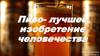 Пиво - лучшее изобретение человечества
