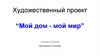 Художественный проект “Мой дом - мой мир”