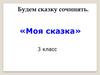 Будем сказку сочинять. «Моя сказка»