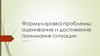 Формулировка проблемы: оценивание и достижение понимания ситуации. Лекция 3