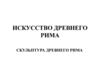 Скульптура Древнего Рима