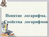 Понятие  логарифма. Свойства  логарифмов