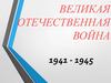 Великая Отечественная война 1941 - 1945