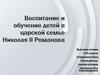 Воспитание и обучение детей в царской семье Николая 2 Романова