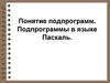 Понятие подпрограмм. Подпрограммы в языке Паскаль
