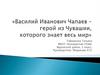 Василий Иванович Чапаев – герой из Чувашии, которого знает весь мир