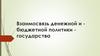 Взаимосвязь ­денежной и ­бюджетной политики ­государства
