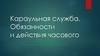 Караульная служба. Обязанности и действия часового
