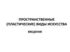 Пространственные (пластические) виды искусства