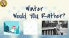 Winter. Would YOU Rather?